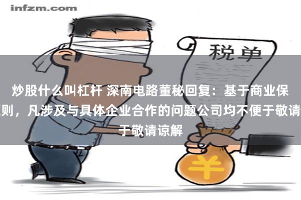 炒股什么叫杠杆 深南电路董秘回复：基于商业保密原则，凡涉及与具体企业合作的问题公司均不便于敬请谅解