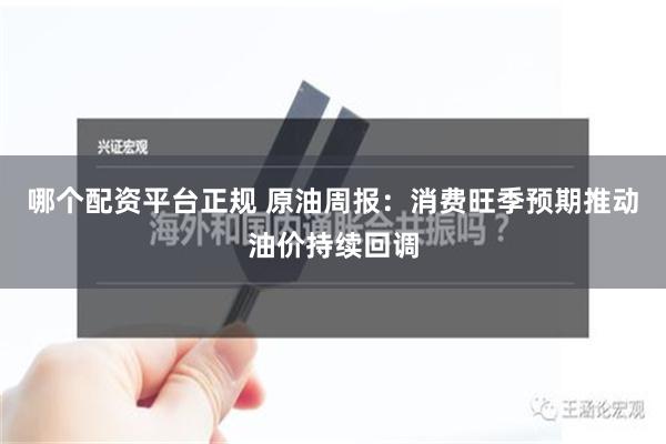 哪个配资平台正规 原油周报：消费旺季预期推动油价持续回调