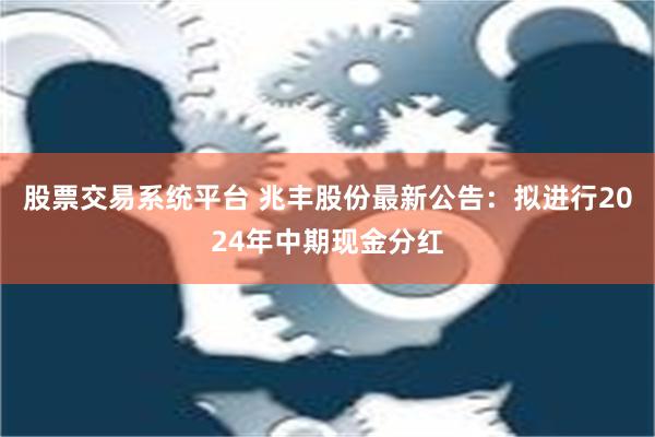 股票交易系统平台 兆丰股份最新公告：拟进行2024年中期现金分红