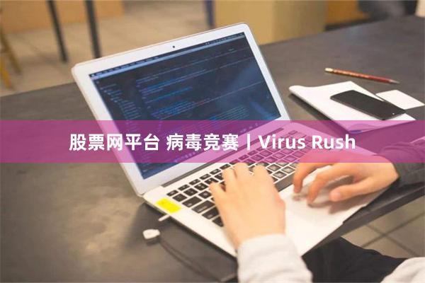 股票网平台 病毒竞赛丨Virus Rush