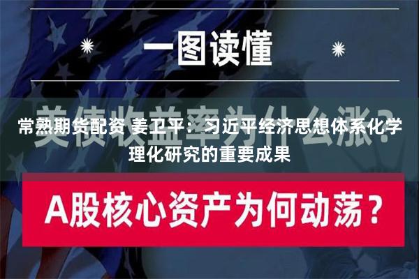 常熟期货配资 姜卫平：习近平经济思想体系化学理化研究的重要成果