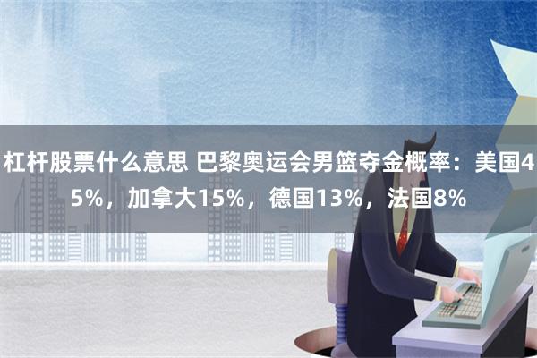 杠杆股票什么意思 巴黎奥运会男篮夺金概率：美国45%，加拿大15%，德国13%，法国8%