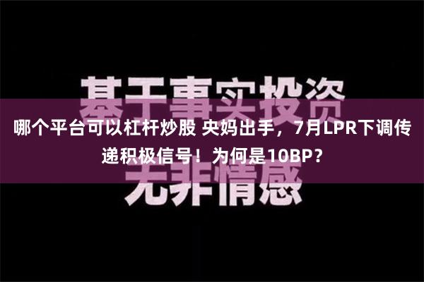 哪个平台可以杠杆炒股 央妈出手，7月LPR下调传递积极信号！为何是10BP？