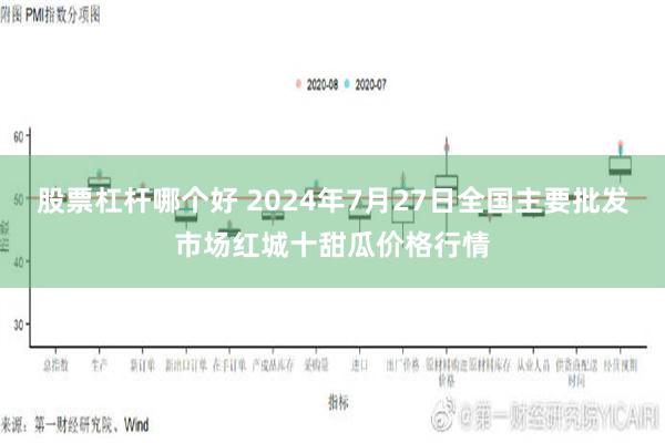 股票杠杆哪个好 2024年7月27日全国主要批发市场红城十甜瓜价格行情