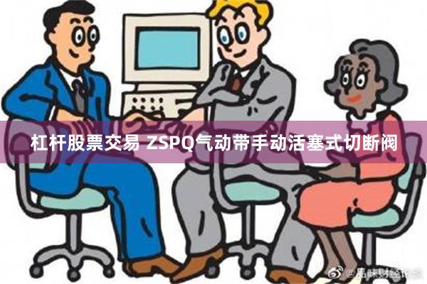 杠杆股票交易 ZSPQ气动带手动活塞式切断阀