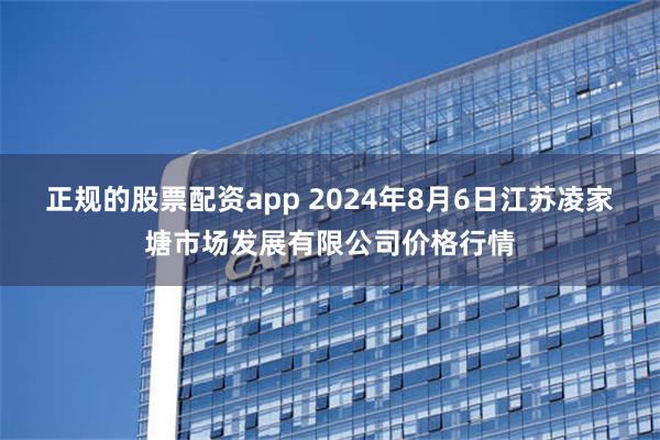 正规的股票配资app 2024年8月6日江苏凌家塘市场发展有限公司价格行情