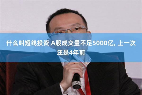 什么叫短线投资 A股成交量不足5000亿, 上一次还是4年前