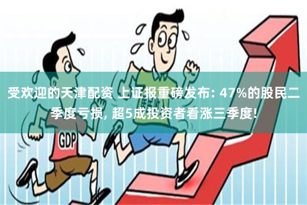 受欢迎的天津配资 上证报重磅发布: 47%的股民二季度亏损, 超5成投资者看涨三季度!