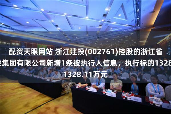 配资天眼网站 浙江建投(002761)控股的浙江省一建建设集团有限公司新增1条被执行人信息，执行标的1328.11万元