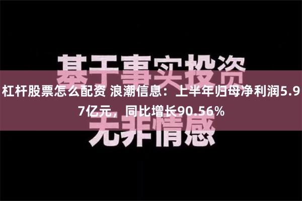 杠杆股票怎么配资 浪潮信息：上半年归母净利润5.97亿元，同比增长90.56%