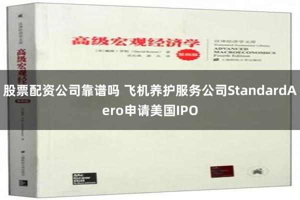 股票配资公司靠谱吗 飞机养护服务公司StandardAero申请美国IPO