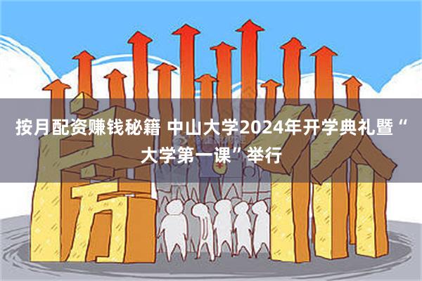 按月配资赚钱秘籍 中山大学2024年开学典礼暨“大学第一课”举行