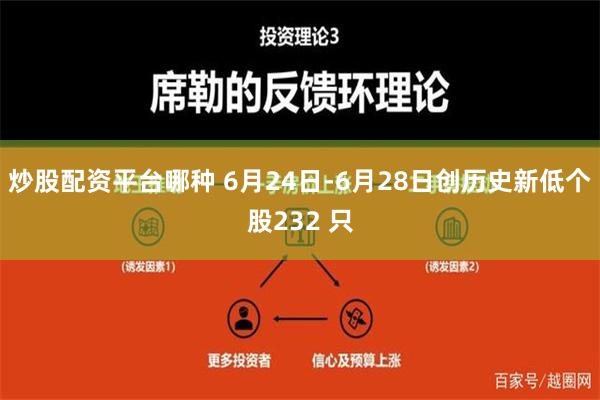 炒股配资平台哪种 6月24日-6月28日创历史新低个股232 只