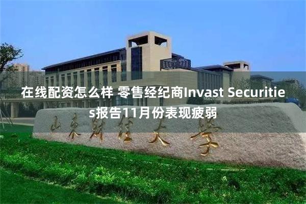 在线配资怎么样 零售经纪商Invast Securities报告11月份表现疲弱