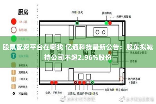 股票配资平台在哪找 亿通科技最新公告：股东拟减持公司不超2.96%股份