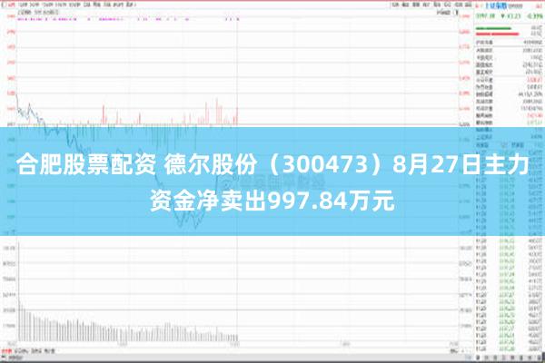 合肥股票配资 德尔股份（300473）8月27日主力资金净卖出997.84万元