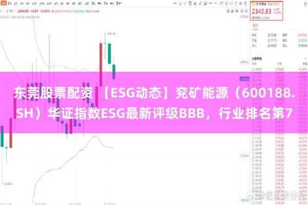 东莞股票配资 【ESG动态】兖矿能源（600188.SH）华证指数ESG最新评级BBB，行业排名第7