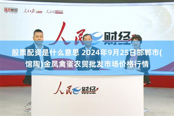 股票配资是什么意思 2024年9月25日邯郸市(馆陶)金凤禽蛋农贸批发市场价格行情