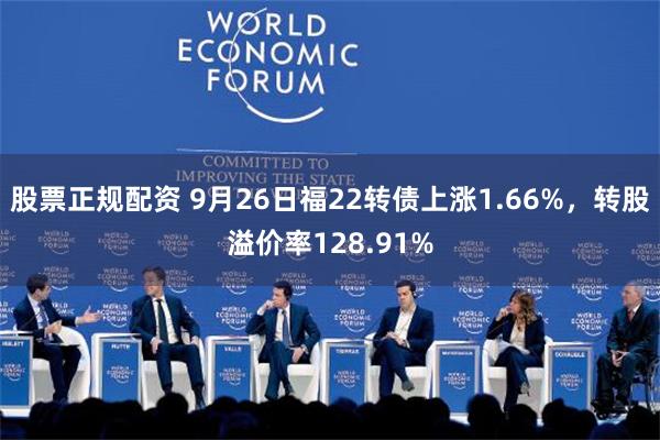 股票正规配资 9月26日福22转债上涨1.66%，转股溢价率128.91%