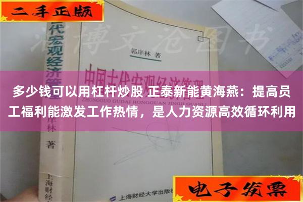 多少钱可以用杠杆炒股 正泰新能黄海燕：提高员工福利能激发工作热情，是人力资源高效循环利用