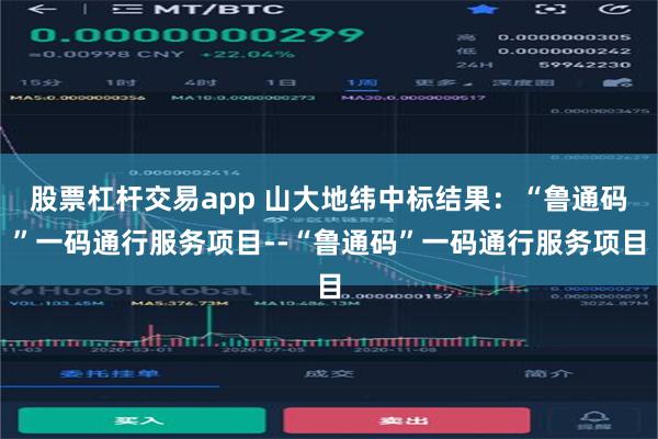 股票杠杆交易app 山大地纬中标结果：“鲁通码”一码通行服务项目--“鲁通码”一码通行服务项目
