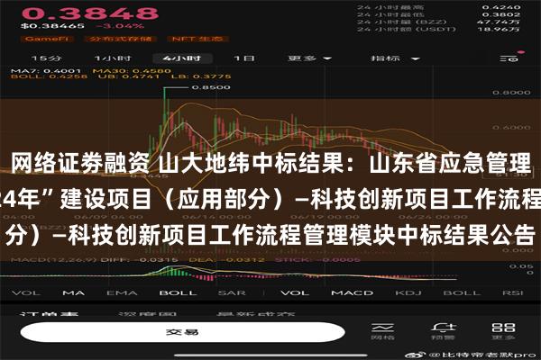 网络证劵融资 山大地纬中标结果：山东省应急管理厅“应急大脑+应用2024年”建设项目（应用部分）—科技创新项目工作流程管理模块中标结果公告