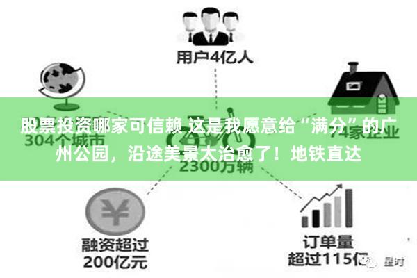 股票投资哪家可信赖 这是我愿意给“满分”的广州公园，沿途美景太治愈了！地铁直达