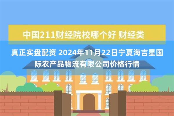 真正实盘配资 2024年11月22日宁夏海吉星国际农产品物流有限公司价格行情