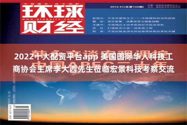 2022十大配资平台app 美国国际华人科技工商协会主席李大西先生莅临宏景科技考察交流