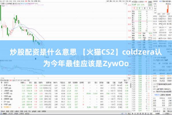 炒股配资是什么意思 【火猫CS2】coldzera认为今年最佳应该是ZywOo