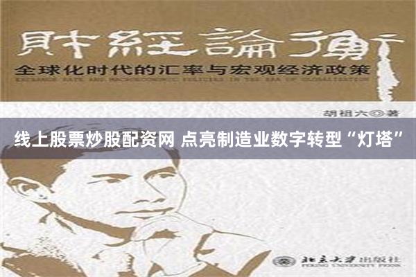 线上股票炒股配资网 点亮制造业数字转型“灯塔”