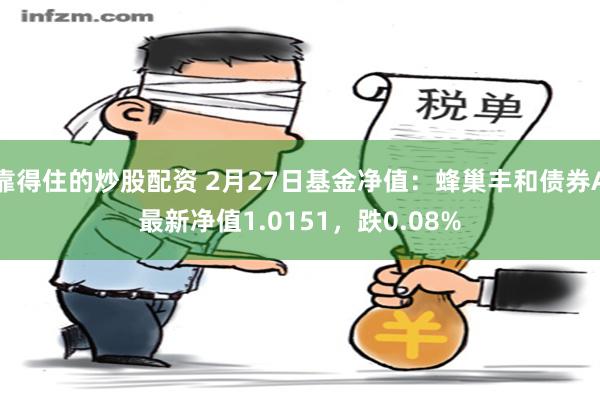 靠得住的炒股配资 2月27日基金净值：蜂巢丰和债券A最新净值1.0151，跌0.08%